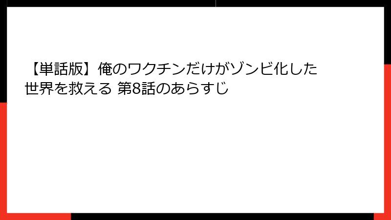【単話版】俺のワクチンだけがゾンビ化した世界を救える 第8話のあらすじ