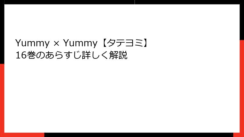 Yummy × Yummy【タテヨミ】 16巻のあらすじ詳しく解説