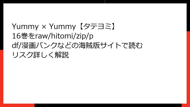 Yummy × Yummy【タテヨミ】 16巻をraw/hitomi/zip/pdf/漫画バンクなどの海賊版サイトで読むリスク詳しく解説