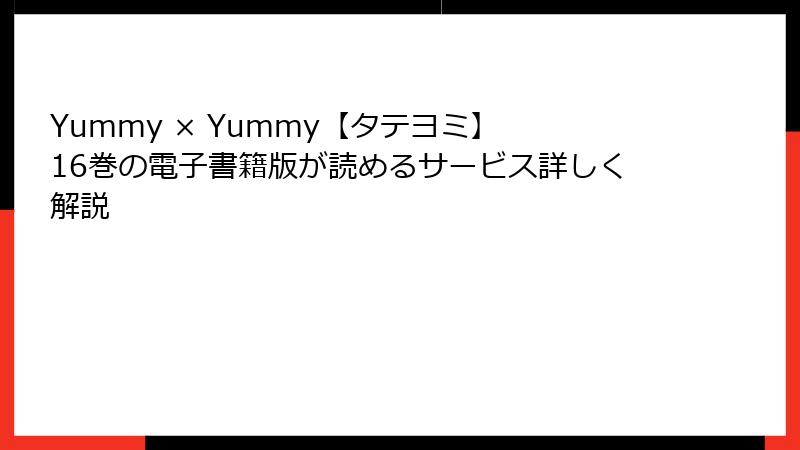 Yummy × Yummy【タテヨミ】 16巻の電子書籍版が読めるサービス詳しく解説