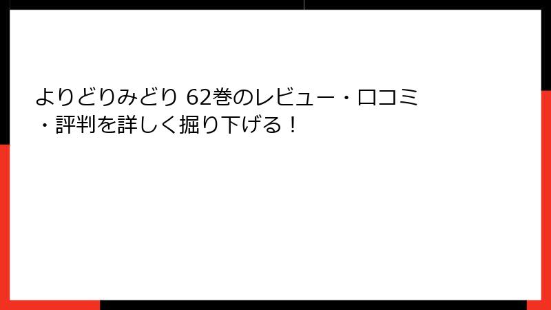 よりどりみどり 62巻のレビュー・口コミ・評判を詳しく掘り下げる！