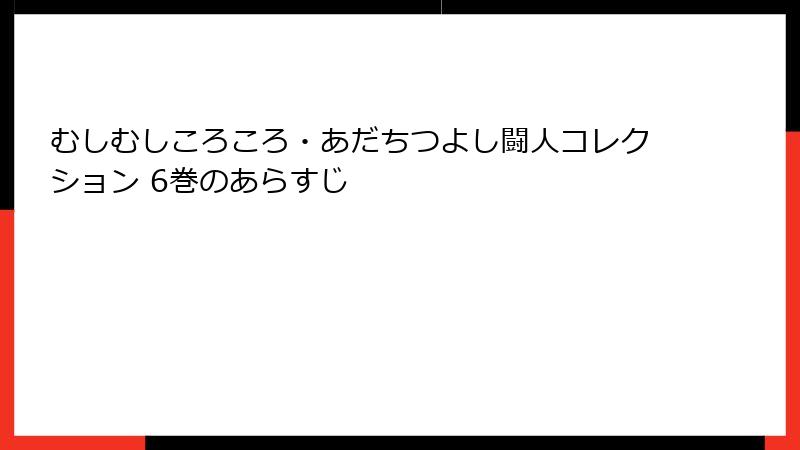 むしむしころころ・あだちつよし闘人コレクション 6巻のあらすじ