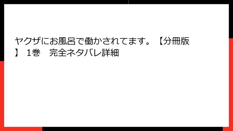ヤクザにお風呂で働かされてます。【分冊版】 1巻　完全ネタバレ詳細