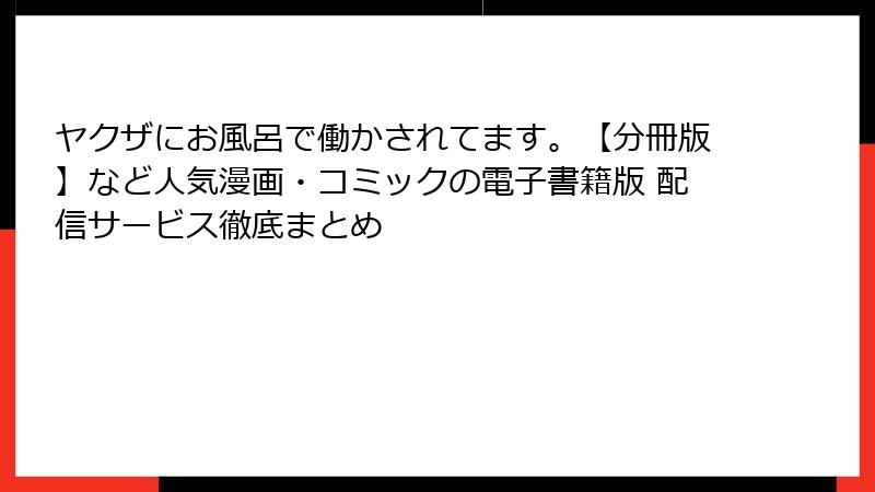 ヤクザにお風呂で働かされてます。【分冊版】など人気漫画・コミックの電子書籍版 配信サービス徹底まとめ