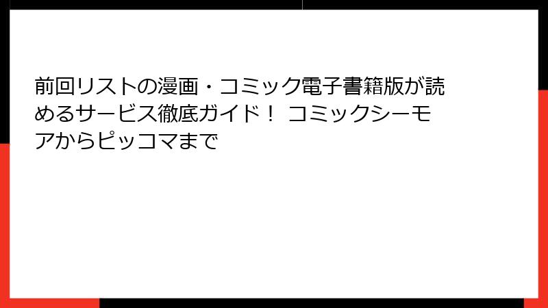 前回リストの漫画・コミック電子書籍版が読めるサービス徹底ガイド！ コミックシーモアからピッコマまで