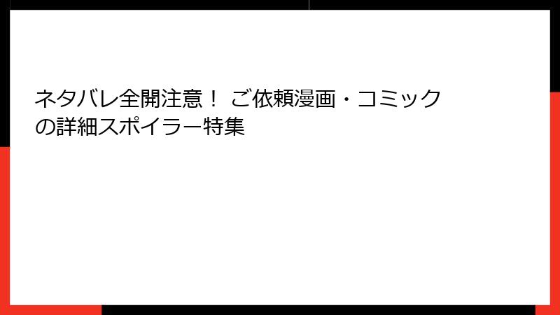 ネタバレ全開注意！ ご依頼漫画・コミックの詳細スポイラー特集