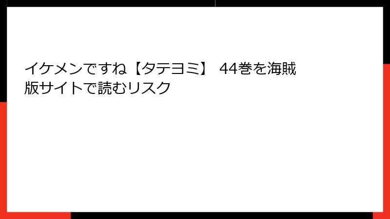 イケメンですね【タテヨミ】 44巻を海賊版サイトで読むリスク