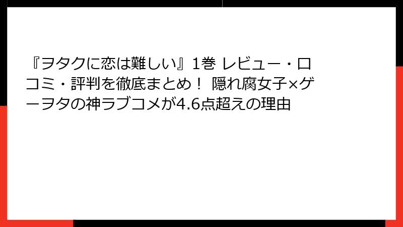 『ヲタクに恋は難しい』1巻 レビュー・口コミ・評判を徹底まとめ！ 隠れ腐女子×ゲーヲタの神ラブコメが4.6点超えの理由