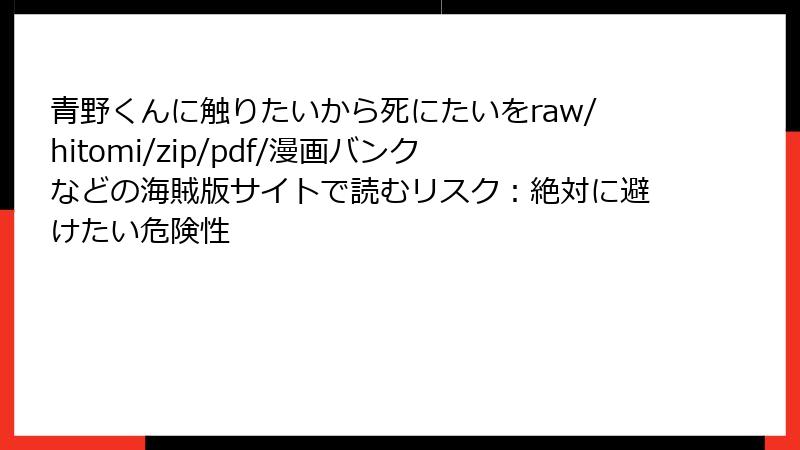 青野くんに触りたいから死にたいをraw/hitomi/zip/pdf/漫画バンクなどの海賊版サイトで読むリスク：絶対に避けたい危険性