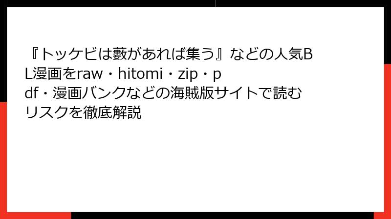 『トッケビは藪があれば集う』などの人気BL漫画をraw・hitomi・zip・pdf・漫画バンクなどの海賊版サイトで読むリスクを徹底解説