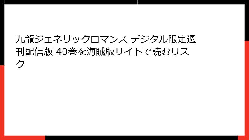 九龍ジェネリックロマンス デジタル限定週刊配信版 40巻を海賊版サイトで読むリスク