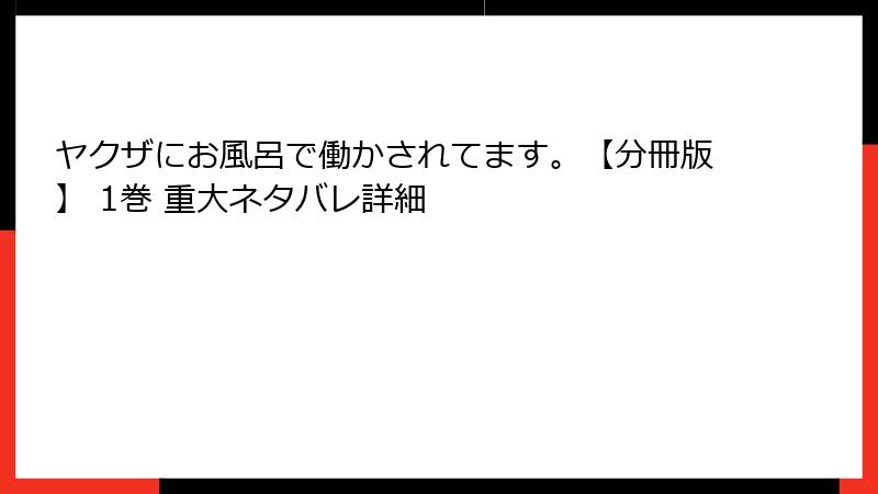 ヤクザにお風呂で働かされてます。【分冊版】 1巻 重大ネタバレ詳細