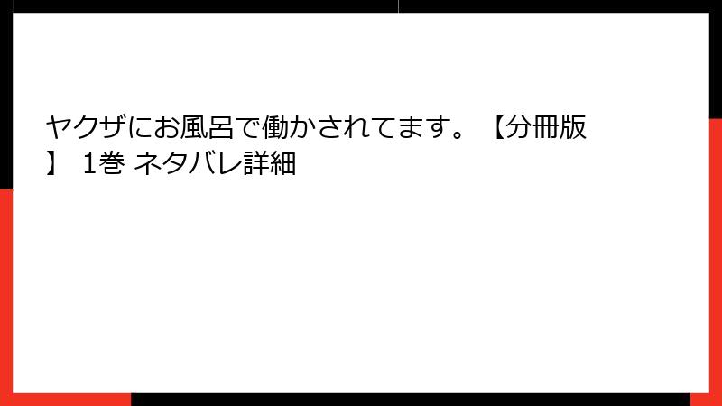 ヤクザにお風呂で働かされてます。【分冊版】 1巻 ネタバレ詳細
