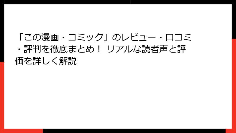 「この漫画・コミック」のレビュー・口コミ・評判を徹底まとめ！ リアルな読者声と評価を詳しく解説