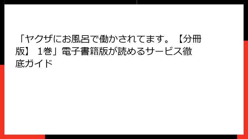 「ヤクザにお風呂で働かされてます。【分冊版】 1巻」電子書籍版が読めるサービス徹底ガイド