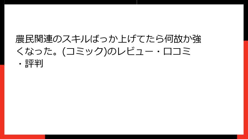 農民関連のスキルばっか上げてたら何故か強くなった。(コミック)のレビュー・口コミ・評判