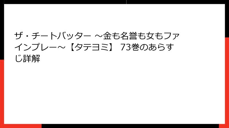 ザ・チートバッター ～金も名誉も女もファインプレー～【タテヨミ】 73巻のあらすじ詳解