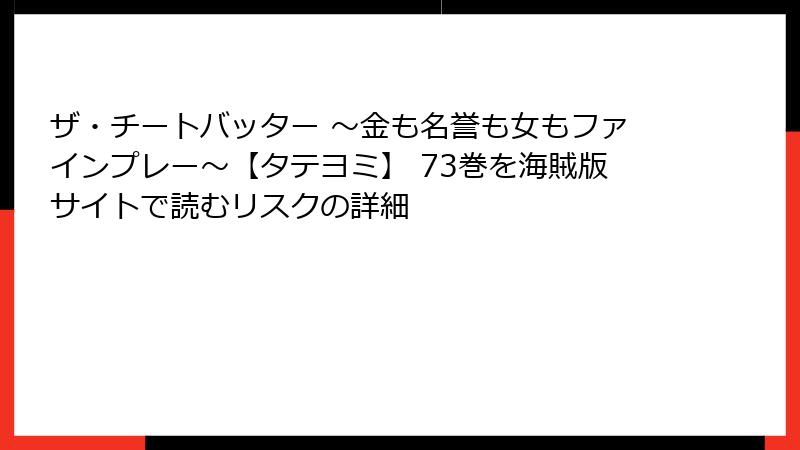 ザ・チートバッター ～金も名誉も女もファインプレー～【タテヨミ】 73巻を海賊版サイトで読むリスクの詳細