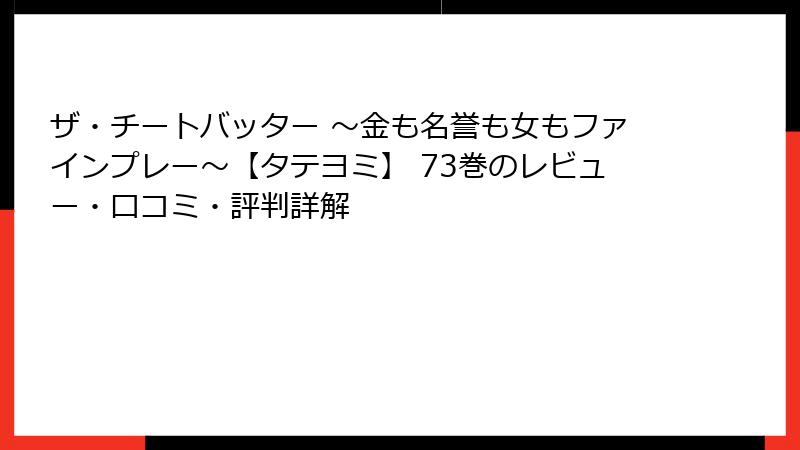 ザ・チートバッター ～金も名誉も女もファインプレー～【タテヨミ】 73巻のレビュー・口コミ・評判詳解