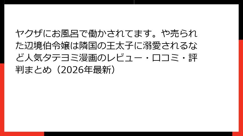 ヤクザにお風呂で働かされてます。や売られた辺境伯令嬢は隣国の王太子に溺愛されるなど人気タテヨミ漫画のレビュー・口コミ・評判まとめ（2026年最新）