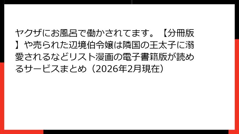 ヤクザにお風呂で働かされてます。【分冊版】や売られた辺境伯令嬢は隣国の王太子に溺愛されるなどリスト漫画の電子書籍版が読めるサービスまとめ（2026年2月現在）