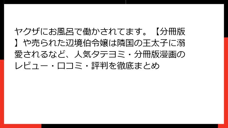 ヤクザにお風呂で働かされてます。【分冊版】や売られた辺境伯令嬢は隣国の王太子に溺愛されるなど、人気タテヨミ・分冊版漫画のレビュー・口コミ・評判を徹底まとめ
