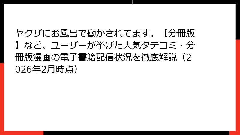 ヤクザにお風呂で働かされてます。【分冊版】など、ユーザーが挙げた人気タテヨミ・分冊版漫画の電子書籍配信状況を徹底解説（2026年2月時点）