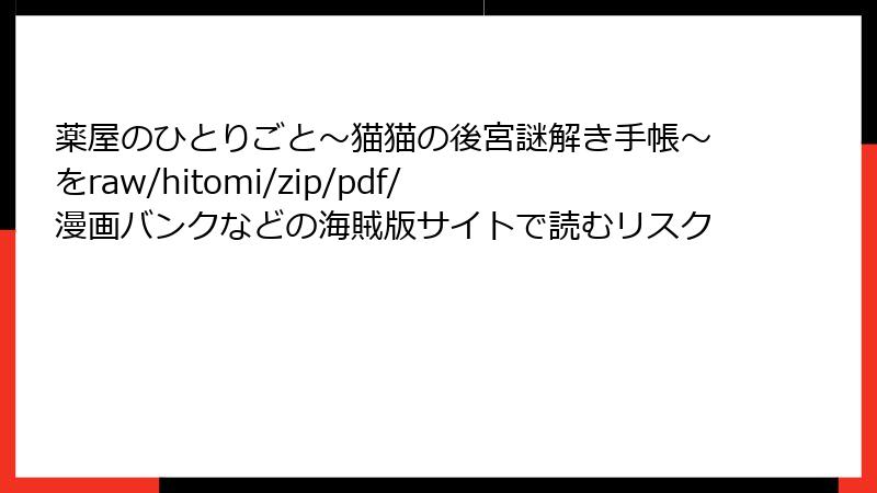 薬屋のひとりごと～猫猫の後宮謎解き手帳～をraw/hitomi/zip/pdf/漫画バンクなどの海賊版サイトで読むリスク