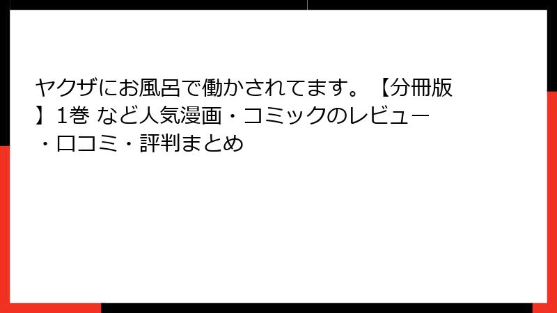ヤクザにお風呂で働かされてます。【分冊版】1巻 など人気漫画・コミックのレビュー・口コミ・評判まとめ