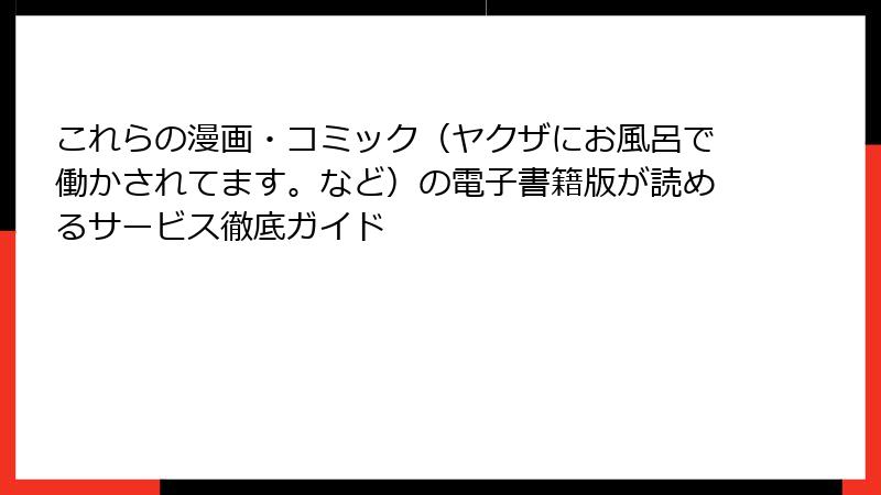 これらの漫画・コミック（ヤクザにお風呂で働かされてます。など）の電子書籍版が読めるサービス徹底ガイド