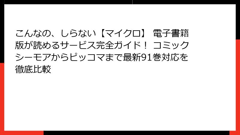 こんなの、しらない【マイクロ】 電子書籍版が読めるサービス完全ガイド！ コミックシーモアからピッコマまで最新91巻対応を徹底比較