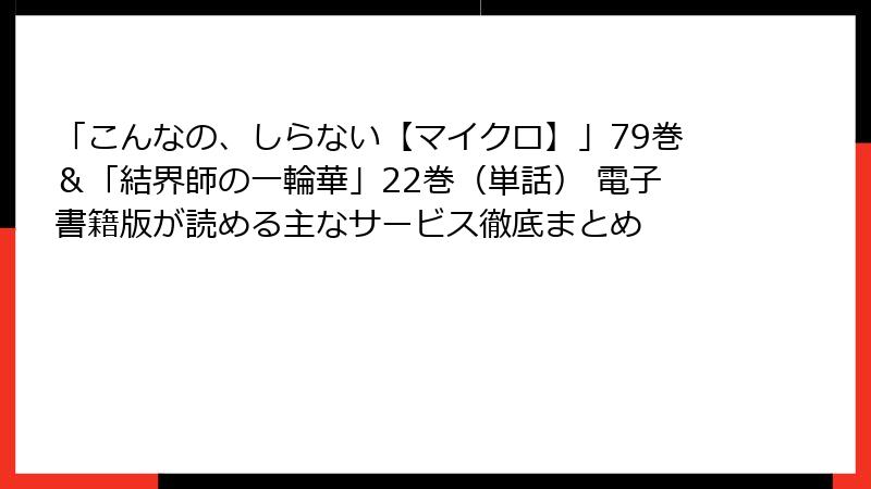 「こんなの、しらない【マイクロ】」79巻＆「結界師の一輪華」22巻（単話） 電子書籍版が読める主なサービス徹底まとめ