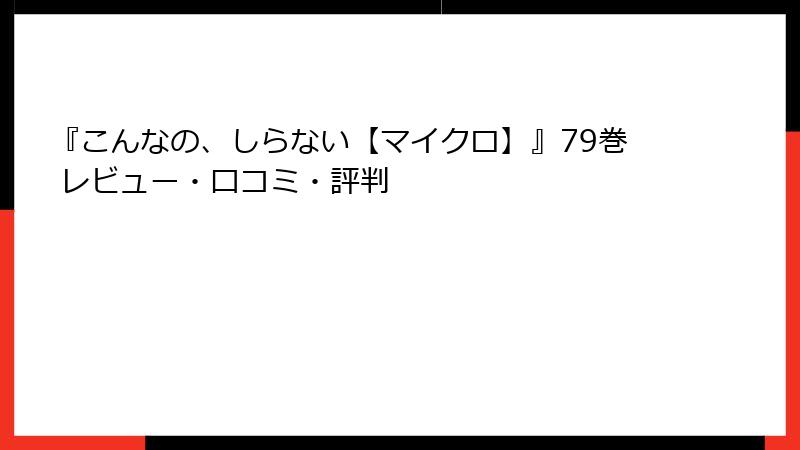 『こんなの、しらない【マイクロ】』79巻 レビュー・口コミ・評判