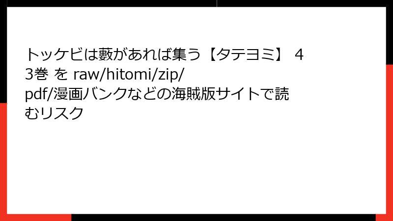 トッケビは藪があれば集う【タテヨミ】 43巻 を raw/hitomi/zip/pdf/漫画バンクなどの海賊版サイトで読むリスク