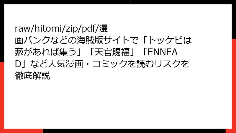 raw/hitomi/zip/pdf/漫画バンクなどの海賊版サイトで「トッケビは藪があれば集う」「天官賜福」「ENNEAD」など人気漫画・コミックを読むリスクを徹底解説