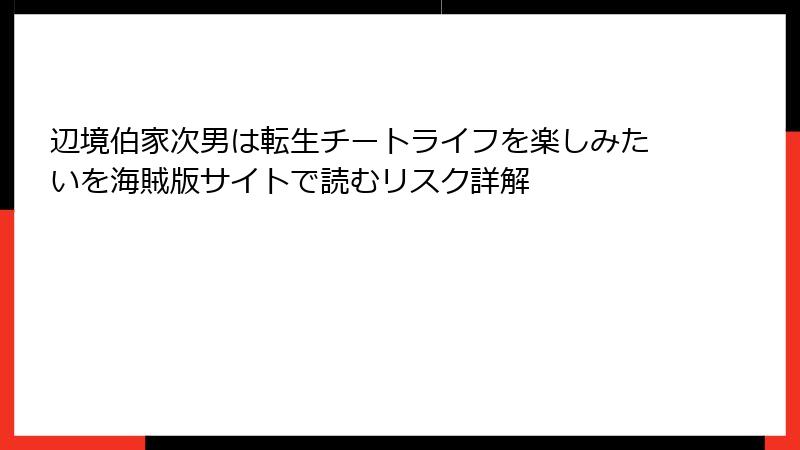 辺境伯家次男は転生チートライフを楽しみたいを海賊版サイトで読むリスク詳解
