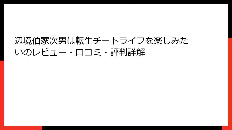 辺境伯家次男は転生チートライフを楽しみたいのレビュー・口コミ・評判詳解