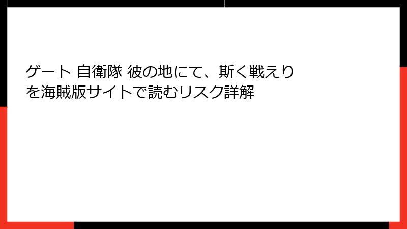 ゲート 自衛隊 彼の地にて、斯く戦えり を海賊版サイトで読むリスク詳解