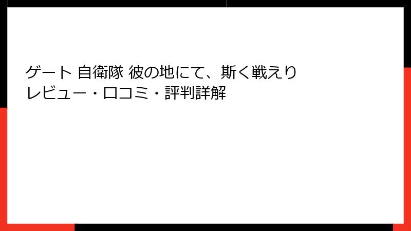 ゲート 自衛隊 彼の地にて、斯く戦えり レビュー・口コミ・評判詳解