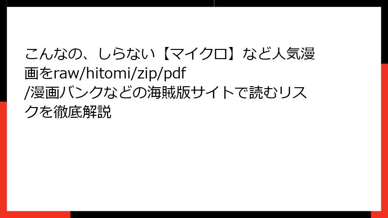 こんなの、しらない【マイクロ】など人気漫画をraw/hitomi/zip/pdf/漫画バンクなどの海賊版サイトで読むリスクを徹底解説