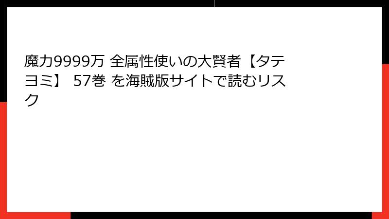 魔力9999万 全属性使いの大賢者【タテヨミ】 57巻 を海賊版サイトで読むリスク