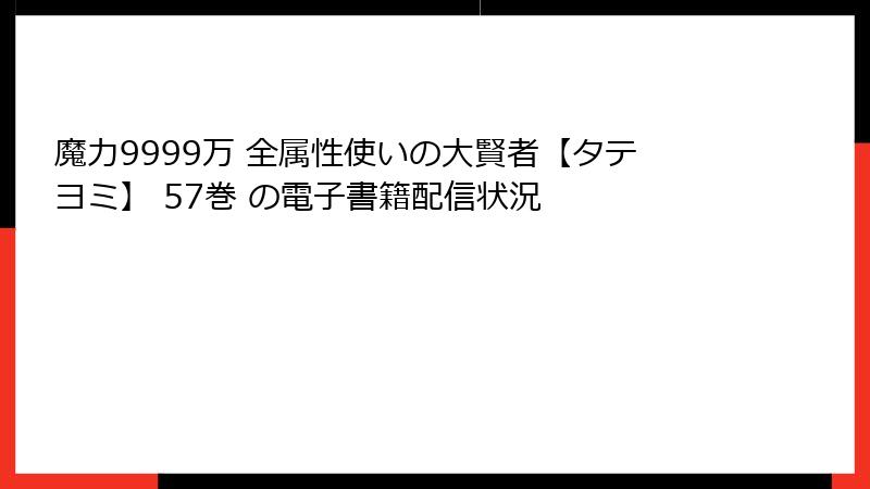 魔力9999万 全属性使いの大賢者【タテヨミ】 57巻 の電子書籍配信状況