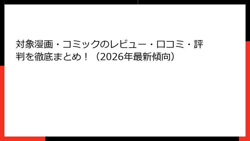 対象漫画・コミックのレビュー・口コミ・評判を徹底まとめ！（2026年最新傾向）