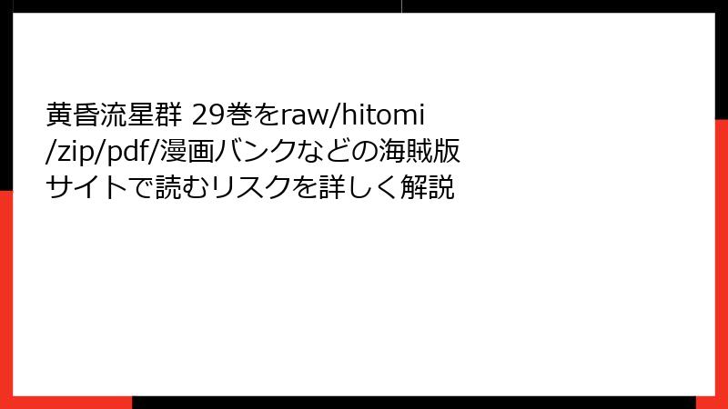 黄昏流星群 29巻をraw/hitomi/zip/pdf/漫画バンクなどの海賊版サイトで読むリスクを詳しく解説