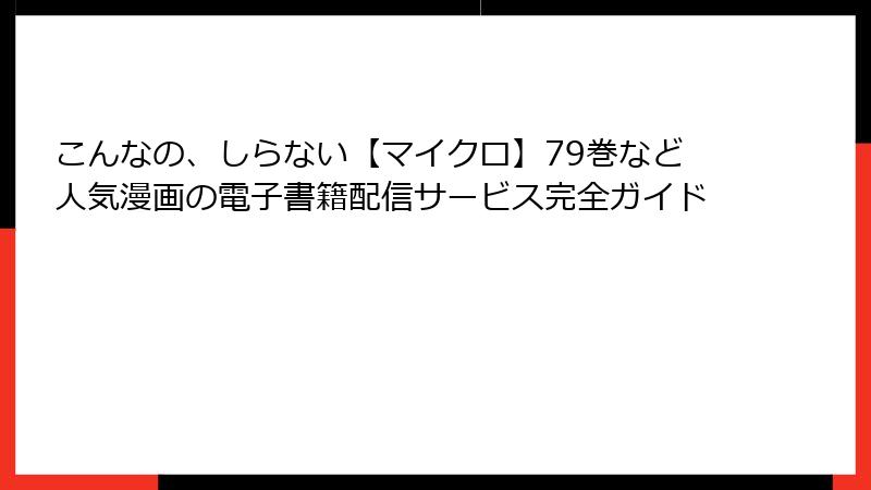 こんなの、しらない【マイクロ】79巻など人気漫画の電子書籍配信サービス完全ガイド