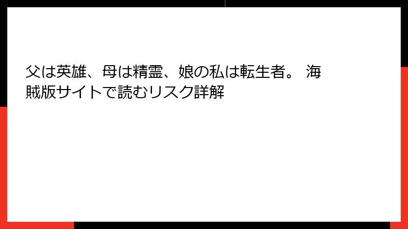 父は英雄、母は精霊、娘の私は転生者。 海賊版サイトで読むリスク詳解