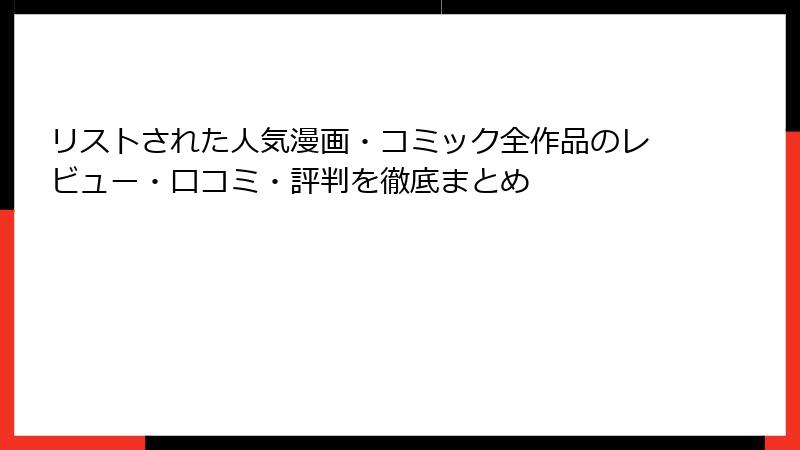 リストされた人気漫画・コミック全作品のレビュー・口コミ・評判を徹底まとめ