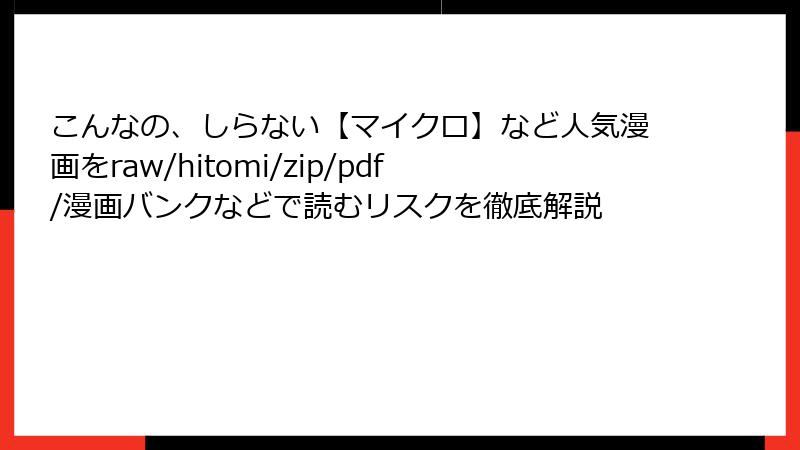 こんなの、しらない【マイクロ】など人気漫画をraw/hitomi/zip/pdf/漫画バンクなどで読むリスクを徹底解説