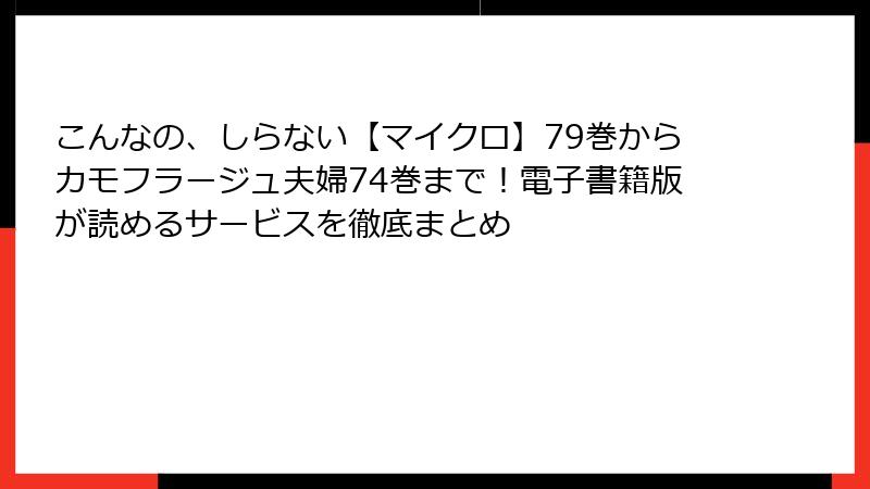 こんなの、しらない【マイクロ】79巻からカモフラージュ夫婦74巻まで！電子書籍版が読めるサービスを徹底まとめ