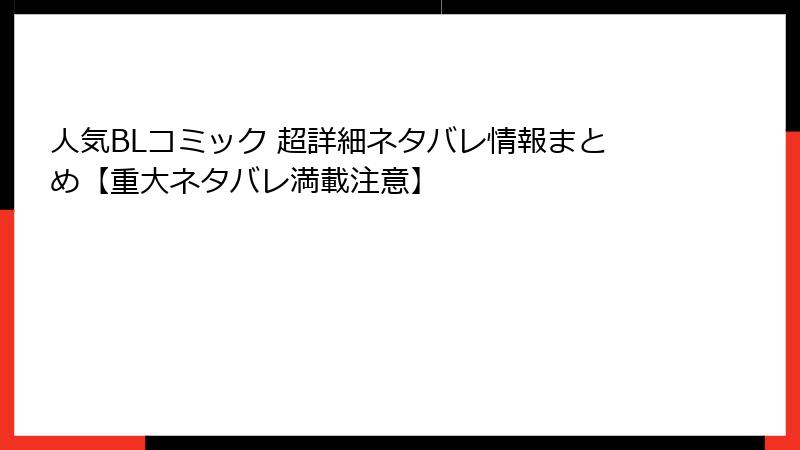 人気BLコミック 超詳細ネタバレ情報まとめ【重大ネタバレ満載注意】